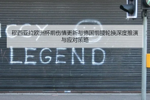 穆西亚拉欧洲杯前伤情更新与德国前腰轮换深度推演与应对策略