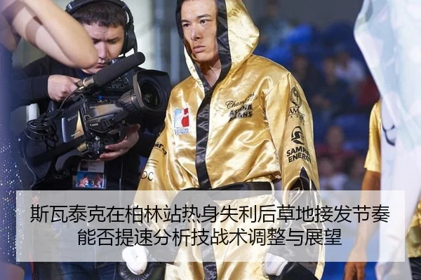 斯瓦泰克在柏林站热身失利后草地接发节奏能否提速分析技战术调整与展望