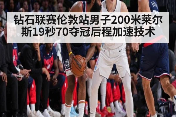 钻石联赛伦敦站男子200米莱尔斯19秒70夺冠后程加速技术
